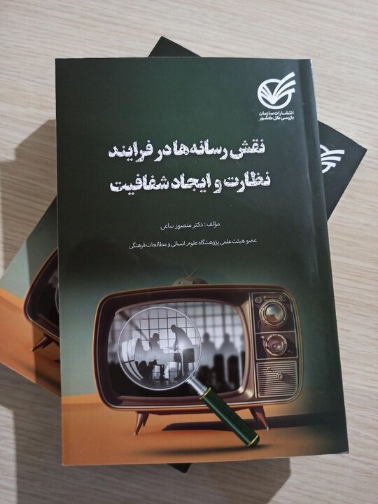 کتاب «نقش رسانه ها در فرآیند نظارت و ایجاد شفافیت» نوشته دکتر منصور ساعی...