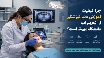 چرا کیفیت آموزش دندانپزشکی از تجهیزات دانشگاه مهم‌تر است؟